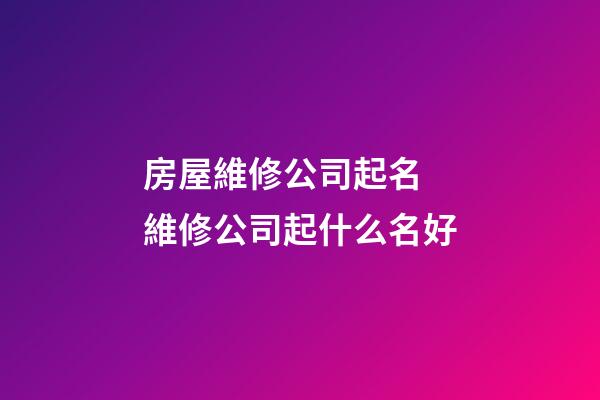 房屋維修公司起名 維修公司起什么名好-第1張-公司起名-玄機派